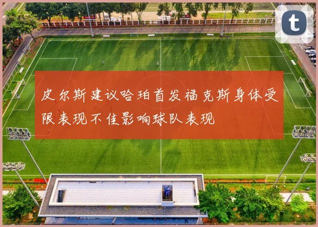 皮尔斯建议哈珀首发福克斯身体受限表现不佳影响球队表现