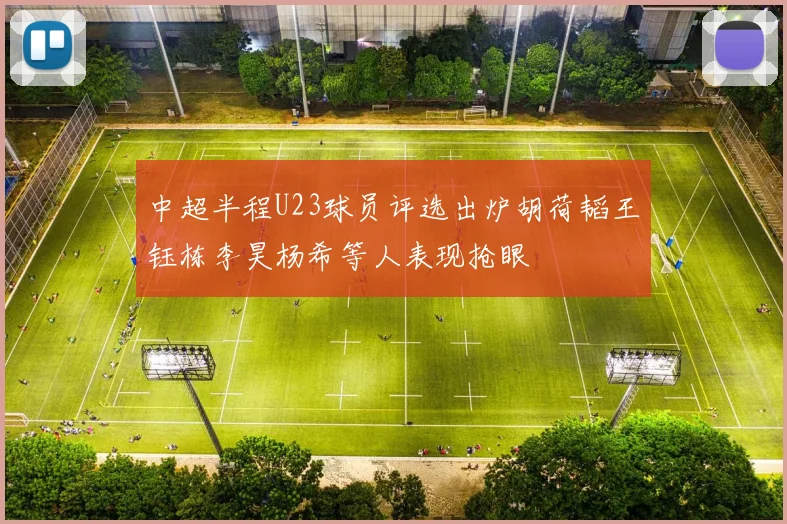 中超半程U23球员评选出炉胡荷韬王钰栋李昊杨希等人表现抢眼