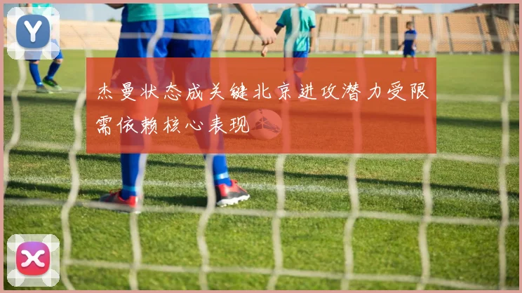 杰曼状态成关键北京进攻潜力受限需依赖核心表现