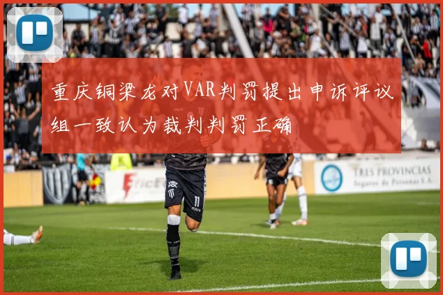 重庆铜梁龙对VAR判罚提出申诉评议组一致认为裁判判罚正确
