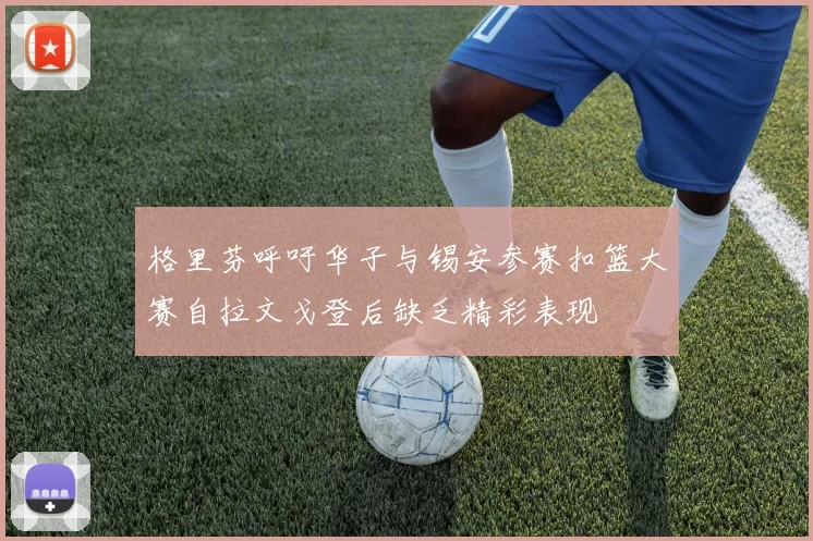 格里芬呼吁华子与锡安参赛扣篮大赛自拉文戈登后缺乏精彩表现