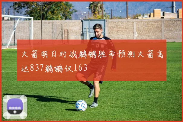 火箭明日对战鹈鹕胜率预测火箭高达837鹈鹕仅163