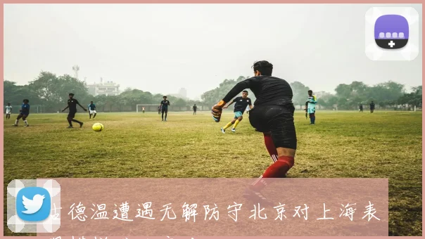 古德温遭遇无解防守北京对上海表现糟糕难以应对