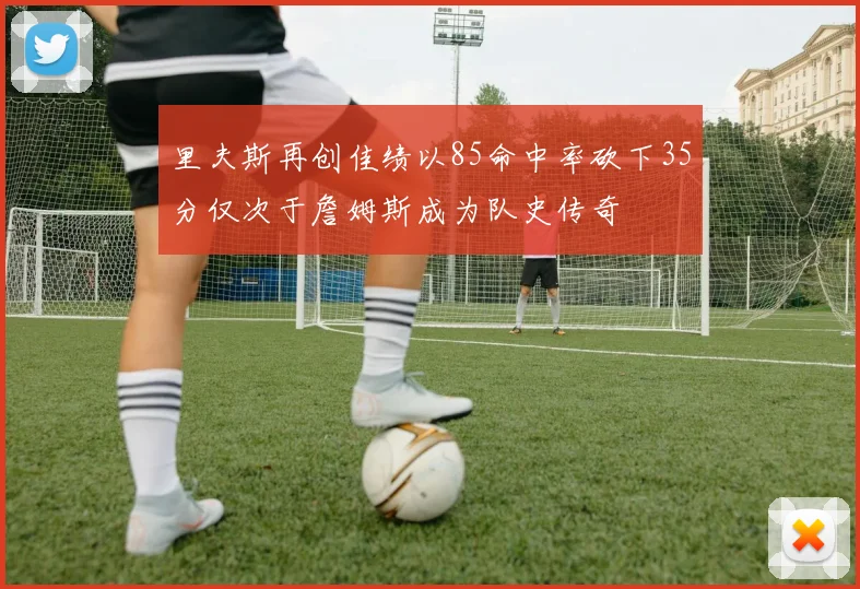 里夫斯再创佳绩以85命中率砍下35分仅次于詹姆斯成为队史传奇